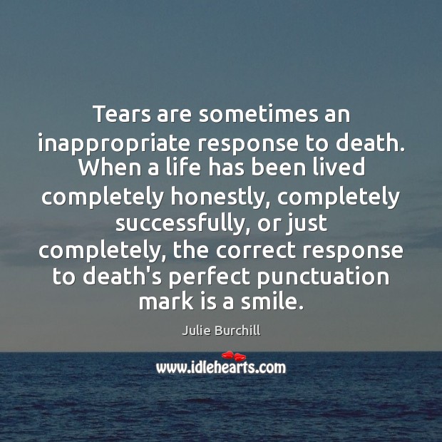 Tears are sometimes an inappropriate response to death. When a life has Julie Burchill Picture Quote