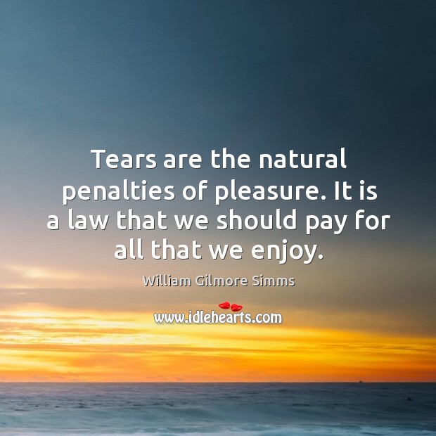 Tears are the natural penalties of pleasure. It is a law that we should pay for all that we enjoy. William Gilmore Simms Picture Quote