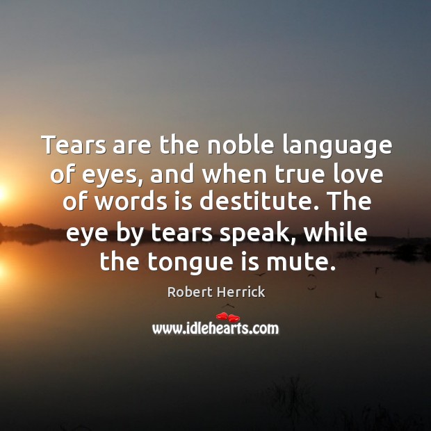 Tears are the noble language of eyes, and when true love of Robert Herrick Picture Quote