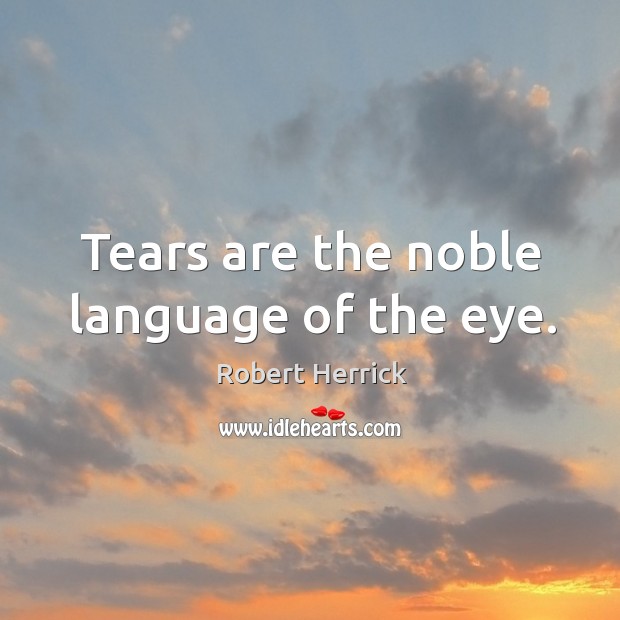 Tears are the noble language of the eye. Robert Herrick Picture Quote
