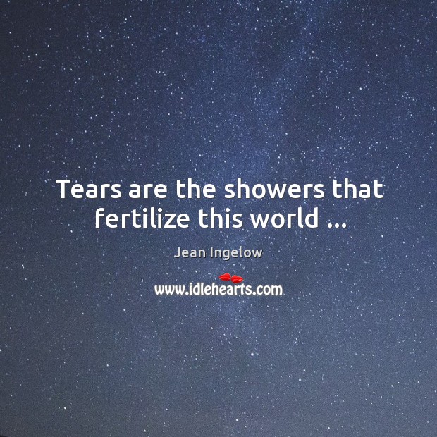 Tears are the showers that fertilize this world … Jean Ingelow Picture Quote