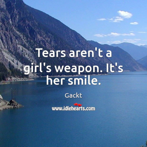 Tears aren’t a girl’s weapon. It’s her smile. Gackt Picture Quote