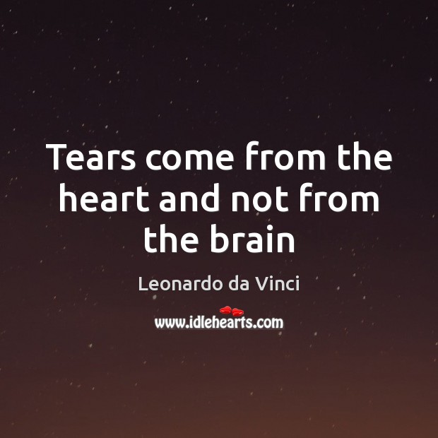 Tears come from the heart and not from the brain Leonardo da Vinci Picture Quote