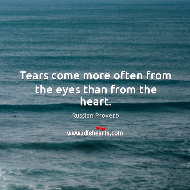 Tears come more often from the eyes than from the heart. Russian Proverbs Image