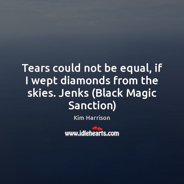 Tears could not be equal, if I wept diamonds from the skies. Jenks (Black Magic Sanction) Kim Harrison Picture Quote
