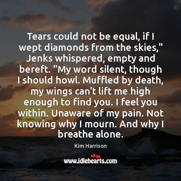 Tears could not be equal, if I wept diamonds from the skies,” Kim Harrison Picture Quote