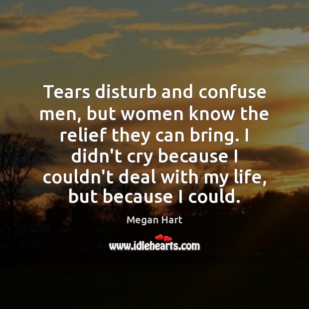 Tears disturb and confuse men, but women know the relief they can Megan Hart Picture Quote