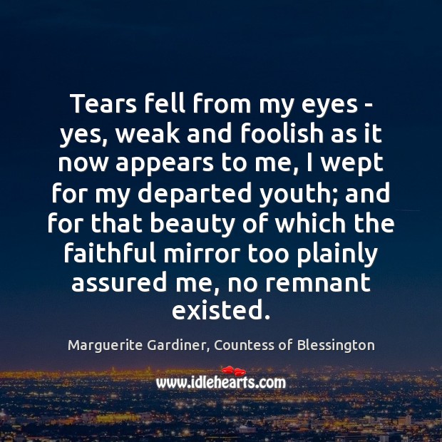 Tears fell from my eyes – yes, weak and foolish as it Marguerite Gardiner, Countess of Blessington Picture Quote