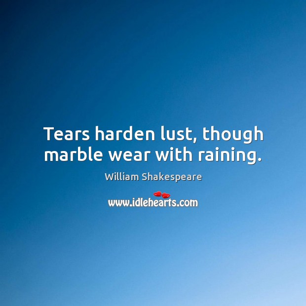Tears harden lust, though marble wear with raining. 