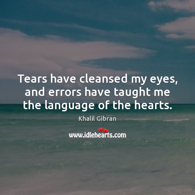 Tears have cleansed my eyes, and errors have taught me the language of the hearts. Khalil Gibran Picture Quote