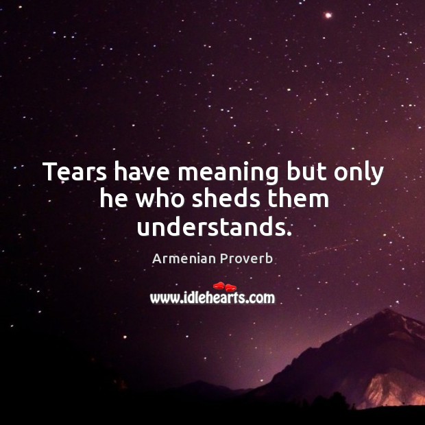 Tears have meaning but only he who sheds them understands. Armenian Proverbs Image