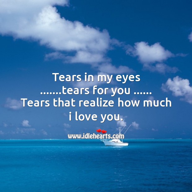 Tears in my eyes, tears for you… Realize how much I love you. Image
