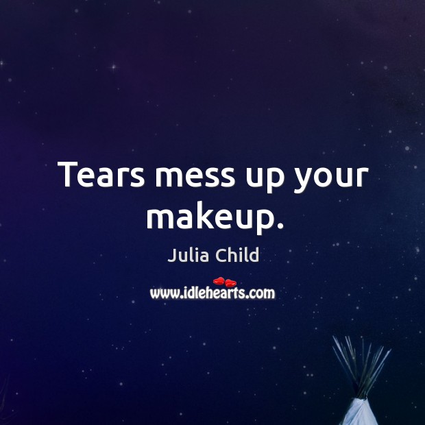 Tears mess up your makeup. Julia Child Picture Quote