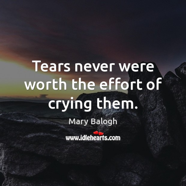 Tears never were worth the effort of crying them. Mary Balogh Picture Quote
