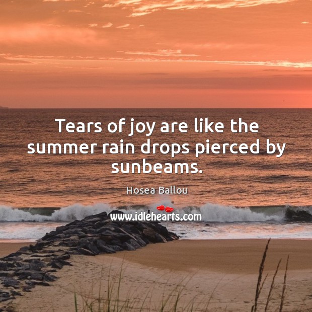Tears of joy are like the summer rain drops pierced by sunbeams. Hosea Ballou Picture Quote