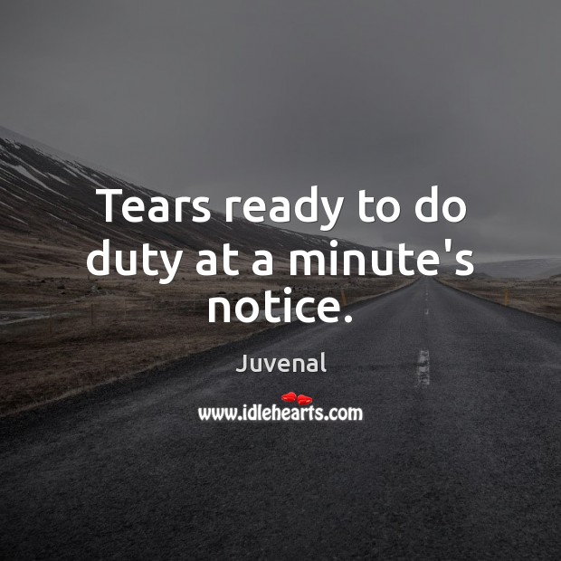 Tears ready to do duty at a minute’s notice. Juvenal Picture Quote