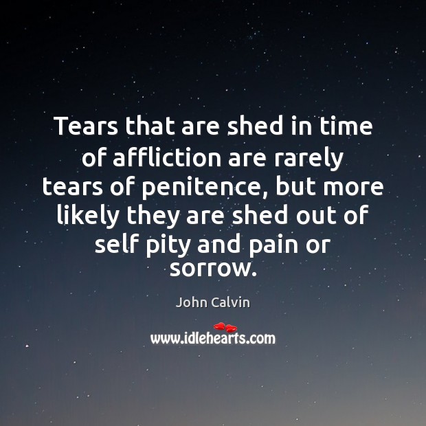 Tears that are shed in time of affliction are rarely tears of John Calvin Picture Quote
