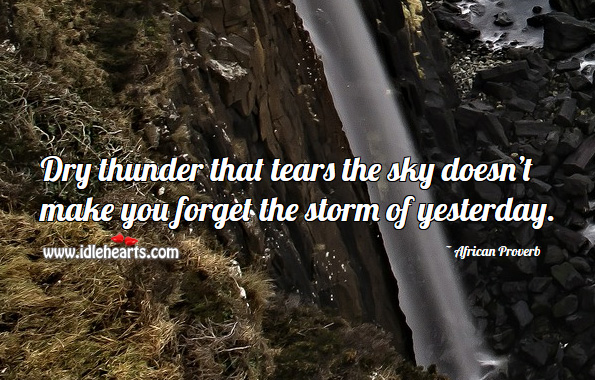 Dry thunder that tears the sky doesn’t make you forget the storm of yesterday. African Proverbs Image