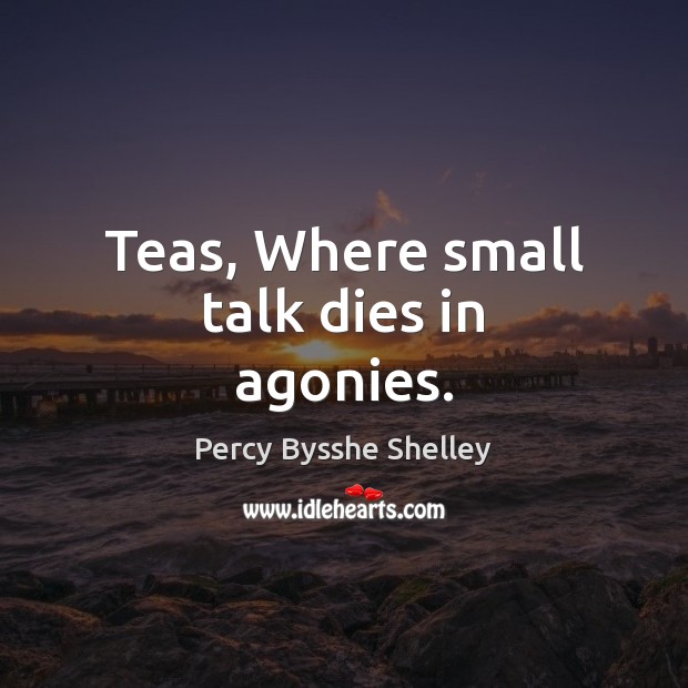 Teas, Where small talk dies in agonies. Percy Bysshe Shelley Picture Quote