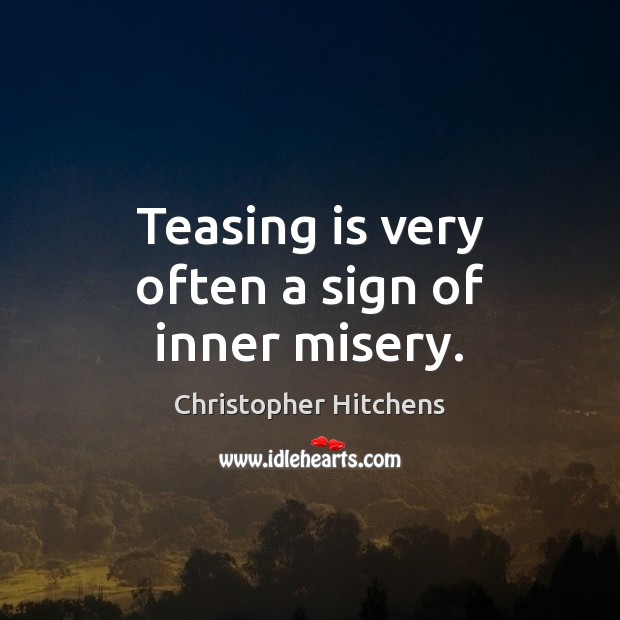 Teasing is very often a sign of inner misery. Christopher Hitchens Picture Quote