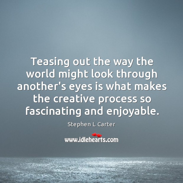 Teasing out the way the world might look through another’s eyes is Stephen L Carter Picture Quote