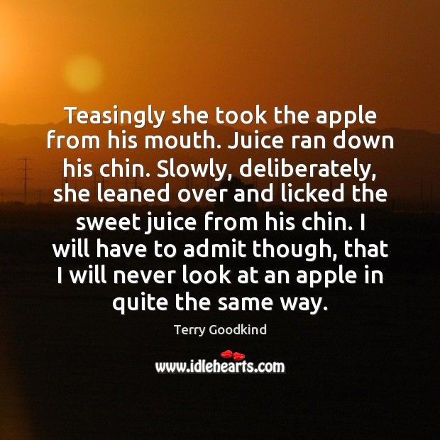 Teasingly she took the apple from his mouth. Juice ran down his Terry Goodkind Picture Quote