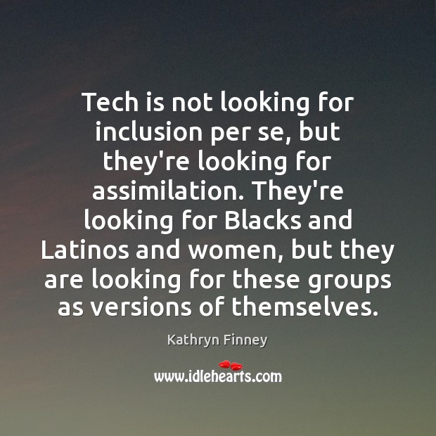 Tech is not looking for inclusion per se, but they’re looking for Image