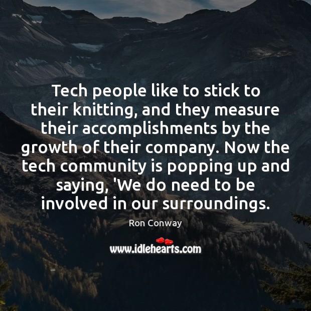 Tech people like to stick to their knitting, and they measure their Ron Conway Picture Quote