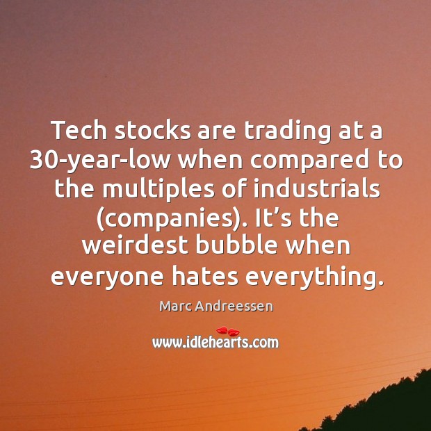 Tech stocks are trading at a 30-year-low when compared to the multiples of industrials (companies). Marc Andreessen Picture Quote