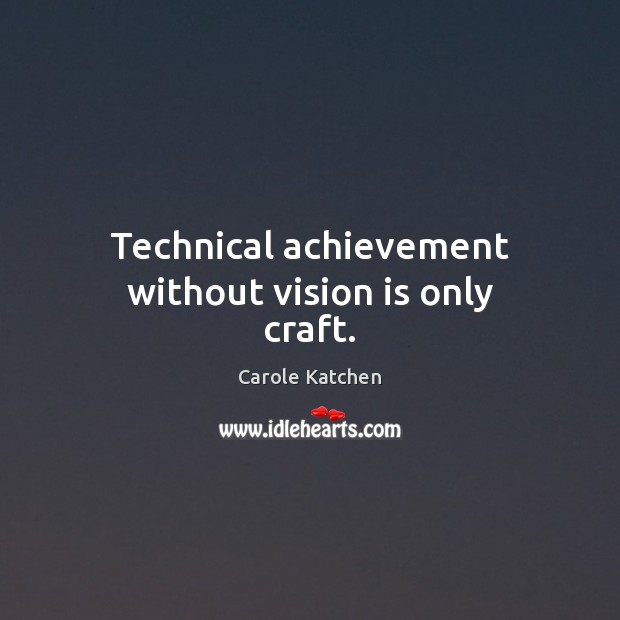 Technical achievement without vision is only craft. Carole Katchen Picture Quote