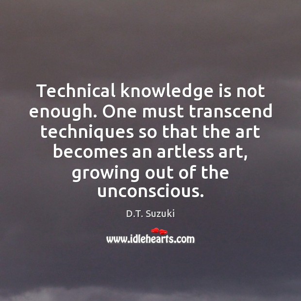 Technical knowledge is not enough. One must transcend techniques so that the D.T. Suzuki Picture Quote