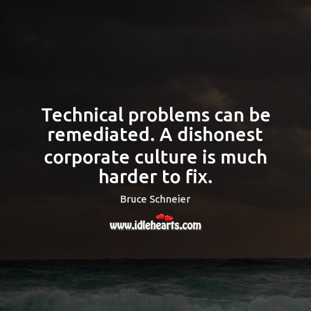 Technical problems can be remediated. A dishonest corporate culture is much harder to fix. Bruce Schneier Picture Quote