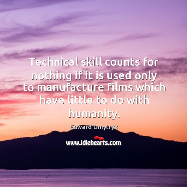 Technical skill counts for nothing if it is used only to manufacture films which Edward Dmytryk Picture Quote
