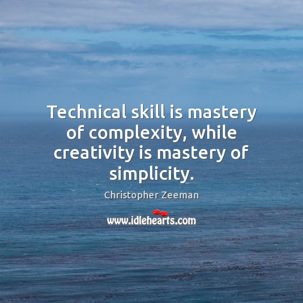 Technical skill is mastery of complexity, while creativity is mastery of simplicity. Christopher Zeeman Picture Quote
