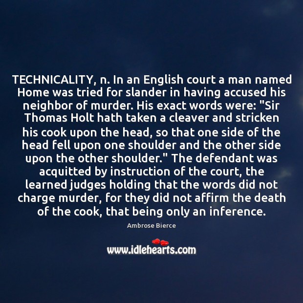 TECHNICALITY, n. In an English court a man named Home was tried 