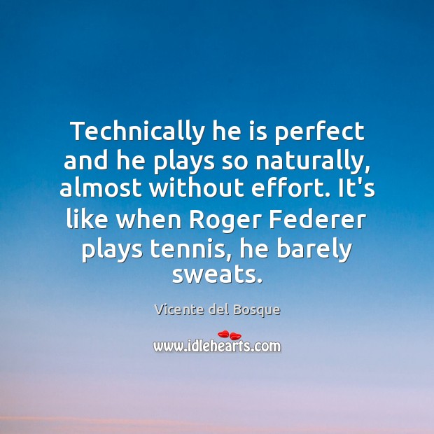 Technically he is perfect and he plays so naturally, almost without effort. Vicente del Bosque Picture Quote