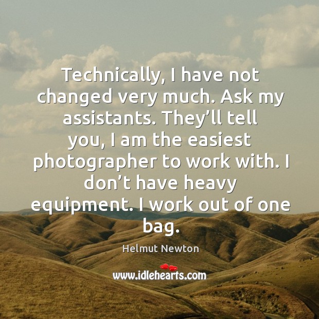 Technically, I have not changed very much. Ask my assistants. Helmut Newton Picture Quote