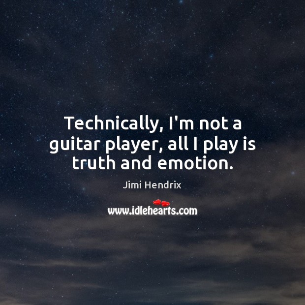 Technically, I’m not a guitar player, all I play is truth and emotion. Jimi Hendrix Picture Quote