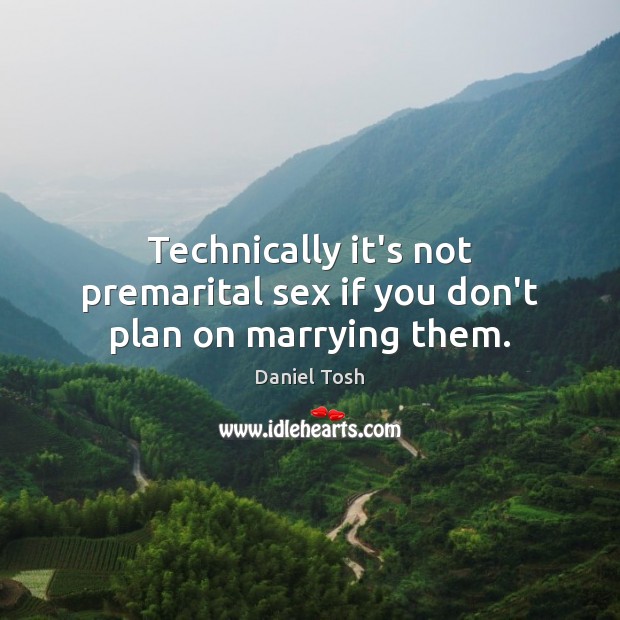 Technically it’s not premarital sex if you don’t plan on marrying them. Daniel Tosh Picture Quote