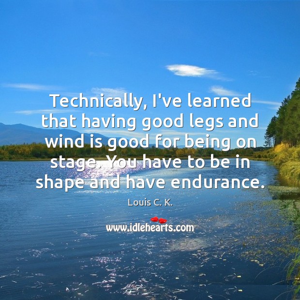 Technically, I’ve learned that having good legs and wind is good for Louis C. K. Picture Quote