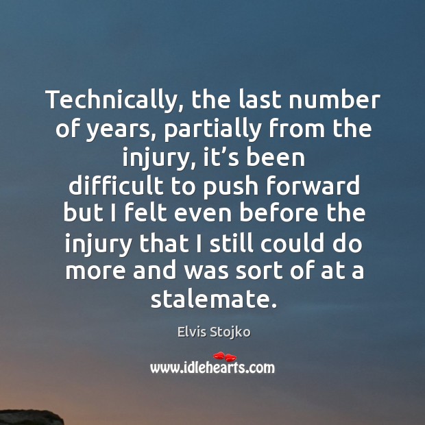 Technically, the last number of years, partially from the injury Elvis Stojko Picture Quote