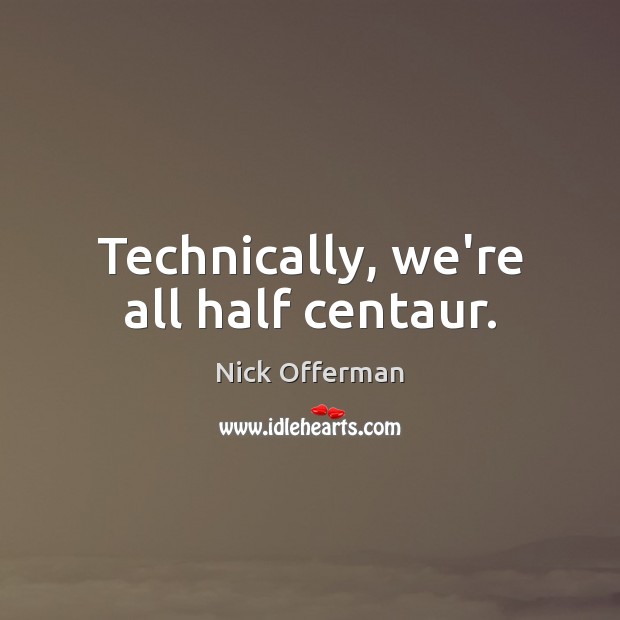 Technically, we’re all half centaur. Nick Offerman Picture Quote