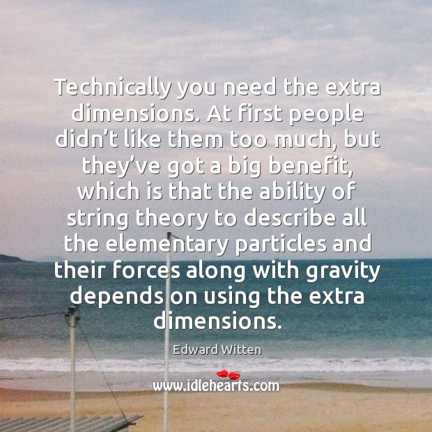 Technically you need the extra dimensions. At first people didn’t like them too much Edward Witten Picture Quote