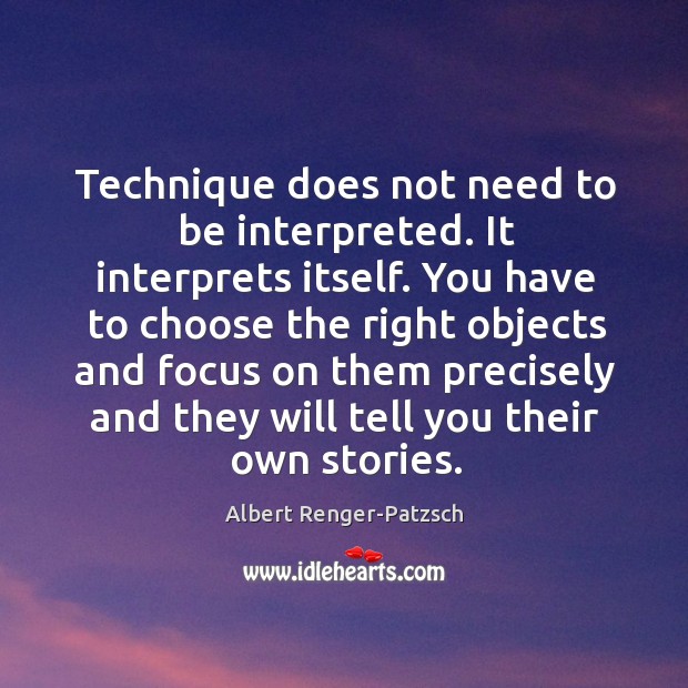 Technique does not need to be interpreted. It interprets itself. You have Albert Renger-Patzsch Picture Quote