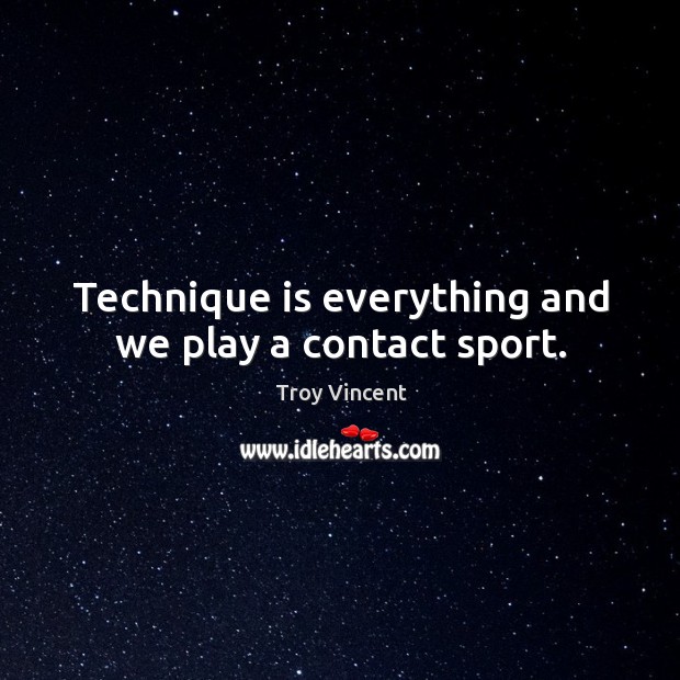 Technique is everything and we play a contact sport. Troy Vincent Picture Quote