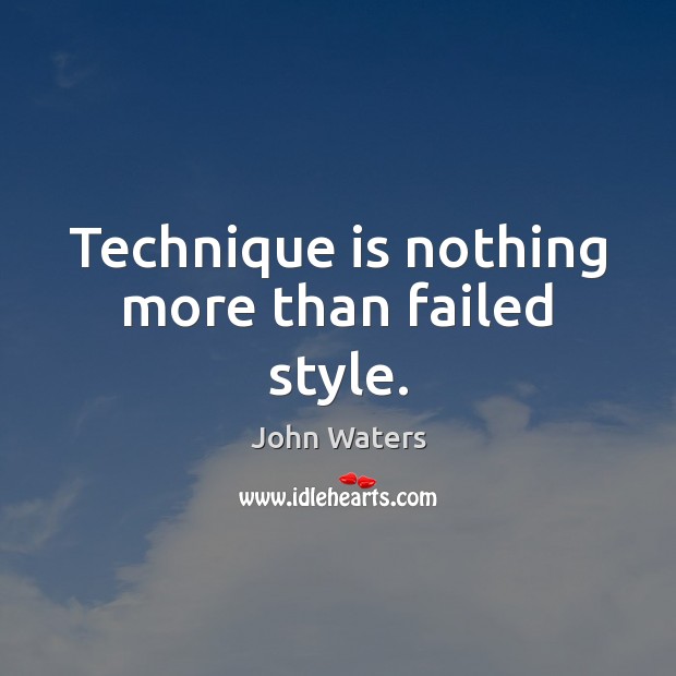 Technique is nothing more than failed style. John Waters Picture Quote