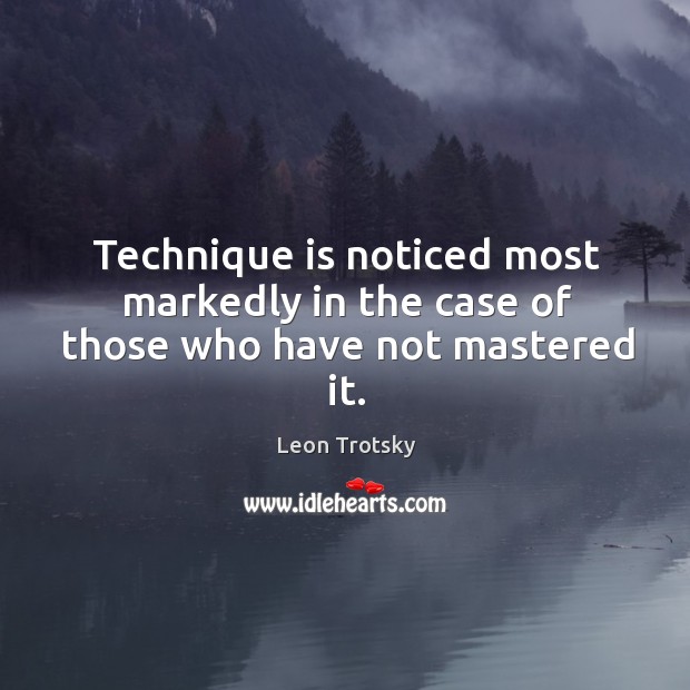 Technique is noticed most markedly in the case of those who have not mastered it. Leon Trotsky Picture Quote
