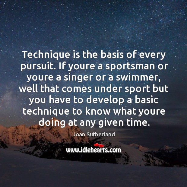 Technique is the basis of every pursuit. If youre a sportsman or Joan Sutherland Picture Quote
