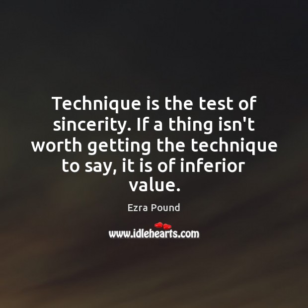 Technique is the test of sincerity. If a thing isn’t worth getting Ezra Pound Picture Quote