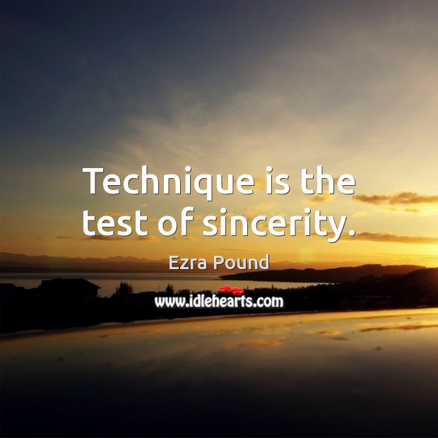 Technique is the test of sincerity. Ezra Pound Picture Quote